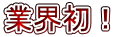 業界初！ 